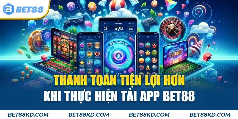 Thanh toán tiện lợi hơn khi thực hiện tải app BET88