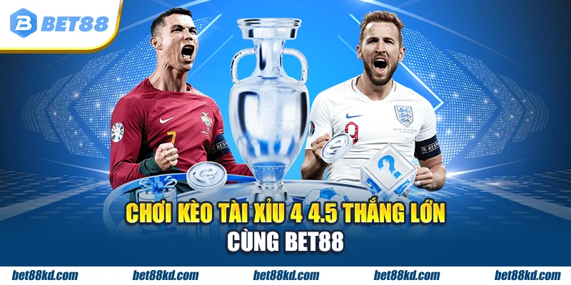 Chơi kèo tài xỉu 4 4.5 thắng lớn cùng BET88