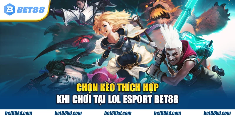 Chọn kèo thích hợp khi chơi tại LOL Esport BET88