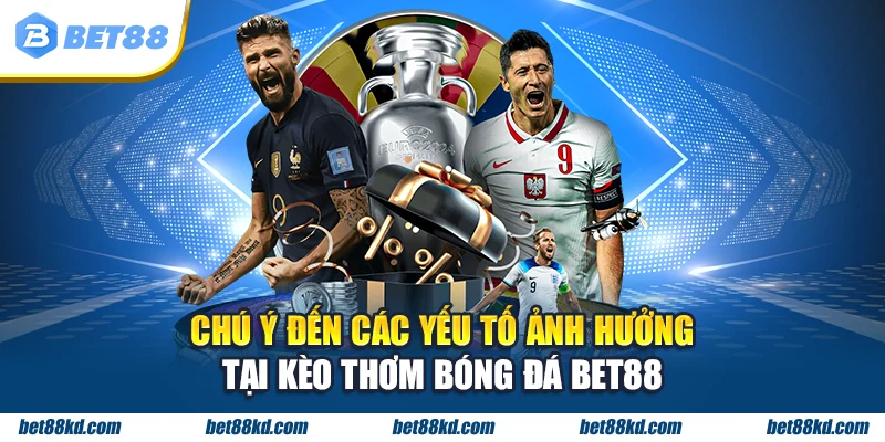 Chú ý đến các yếu tố ảnh hưởng tại kèo thơm bóng đá BET88