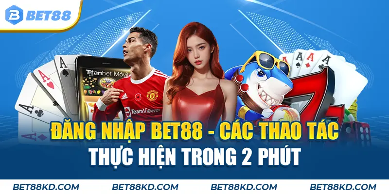 Đăng Nhập BET88 - Các Thao Tác Thực Hiện Trong 2 Phút