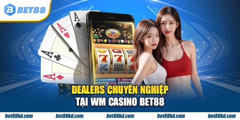 Dealers chuyên nghiệp tại WM Casino BET88