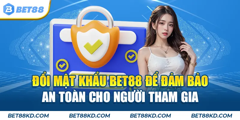 Đổi mật khẩu BET88 để đảm bảo an toàn cho người tham gia