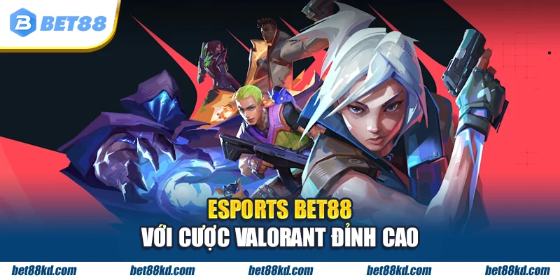 ESPORTS BET88 với cược Valorant đỉnh cao