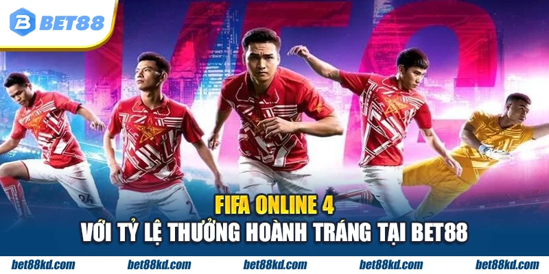 FIFA Online 4 với tỷ lệ thưởng hoành tráng tại BET88