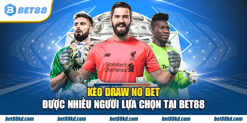 Kèo Draw No Bet được nhiều người lựa chọn tại BET88