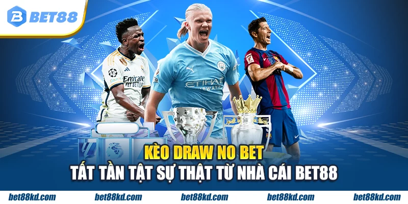 Kèo draw no bet tất tần tật sự thật từ nhà cái BET88