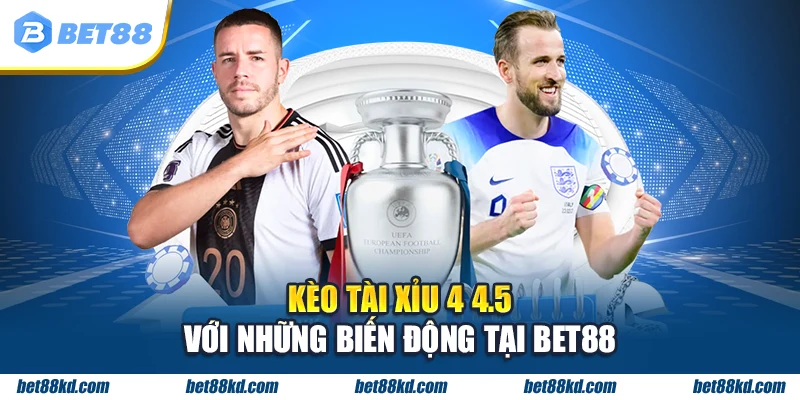 Kèo tài xỉu 4 4.5 với những biến động tại BET88