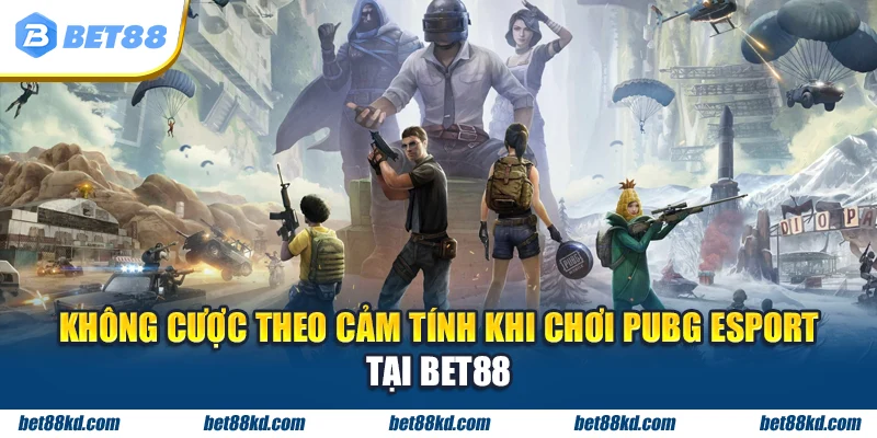 Không cược theo cảm tính khi chơi PUBG Esport tại BET88