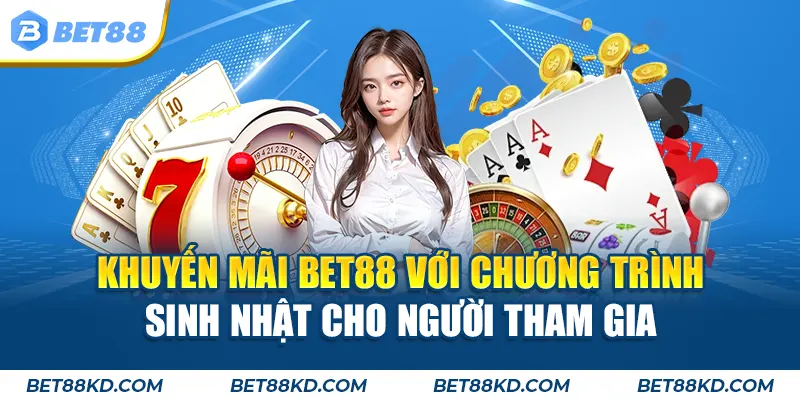 Khuyến mãi BET88 với chương trình sinh nhật cho người tham gia