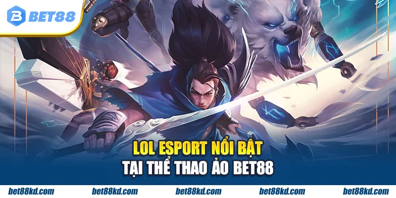 LOL Esport nổi bật tại thể thao ảo BET88
