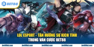 Lol esport tận hưởng sự kịch tính trong ván cược BET88