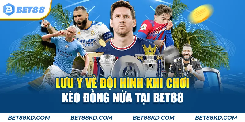 Lưu ý về đội hình khi chơi kèo đồng nửa tại BET88