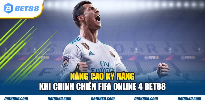 Nâng cao kỹ năng khi chinh chiến FIFA Online 4 BET88