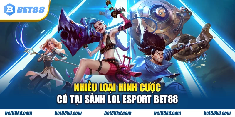 Nhiều loại hình cược có tại sảnh LOL Esport BET88