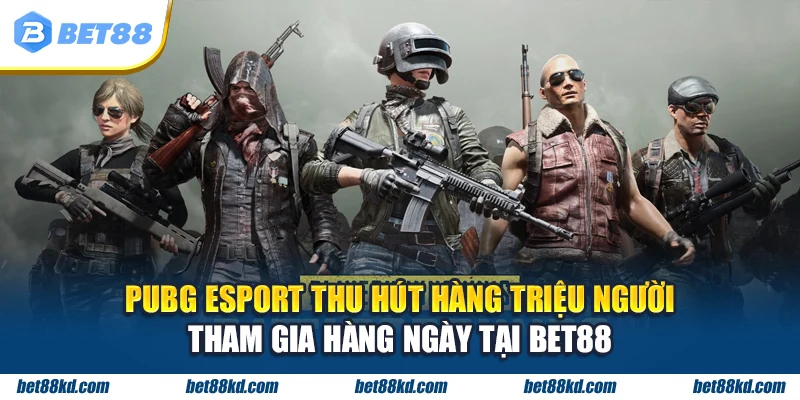 PUBG Esport thu hút hàng triệu người tham gia hàng ngày tại BET88