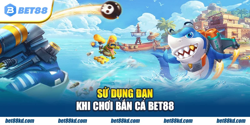 Sử dụng đạn khi chơi Bắn cá BET88