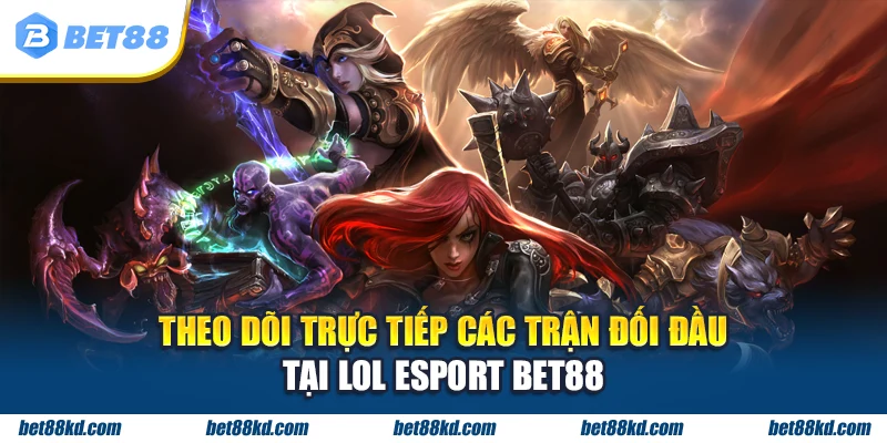 Theo dõi trực tiếp các trận đối đầu tại LOL Esport BET88