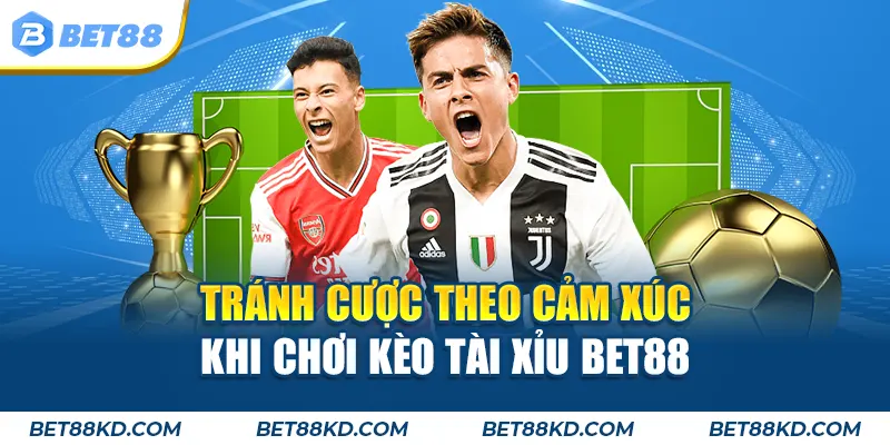 Tránh cược theo cảm xúc khi chơi kèo tài xỉu BET88