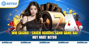 WM Casino chiêm ngưỡng sảnh game bài hot nhất BET88