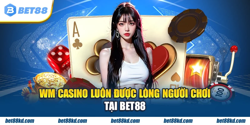 WM Casino luôn được lòng người chơi tại BET88