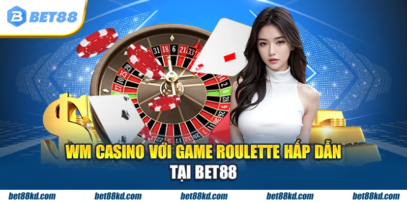 WM Casino với game Roulette hấp dẫn tại BET88