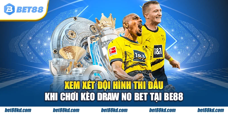 Xem xét đội hình thi đấu khi chơi kèo Draw No Bet tại BET88